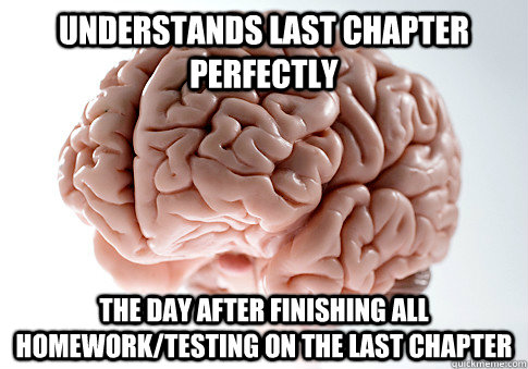 UNDERSTANDS LAST CHAPTER PERFECTLY THE DAY AFTER FINISHING ALL HOMEWORK/TESTING ON THE LAST CHAPTER    Scumbag Brain