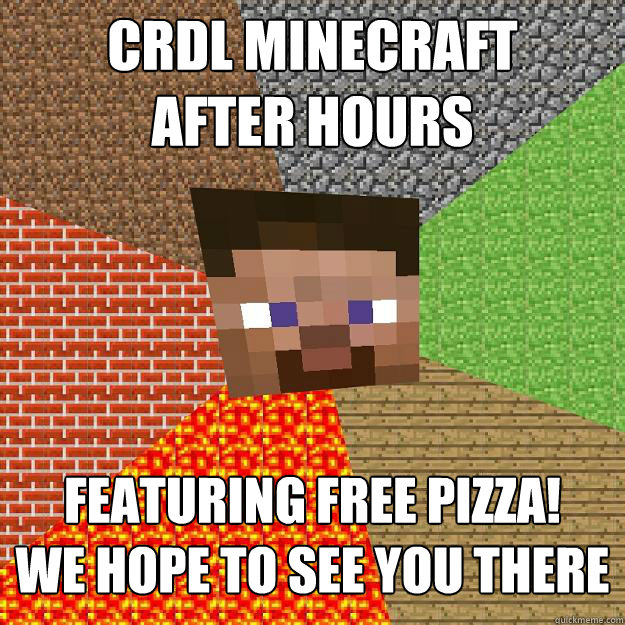 CRDL MINECRAFT 
AFTER HOURS  Featuring FREE Pizza! 
We hope to see you there  Minecraft