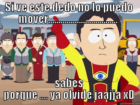 SI VE ESTE DEDO NO LO PUEDO MOVER..................................  SABES PORQUE .... YA OLVIDE JAAJJA XD Captain Hindsight