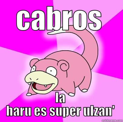 CABROS LA HARU ES SUPER ULZAN' Slowpoke