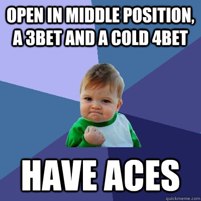 open in middle position, a 3bet and a cold 4bet Have aces  Success Kid