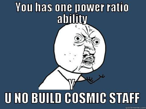 YOU HAS ONE POWER RATIO ABILITY Y U NO BUILD COSMIC STAFF Y U No