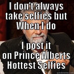 Prince alberts hottest - I DON'T ALWAYS TAKE SELFIES BUT WHEN I DO I POST IT ON PRINCE ALBERTS HOTTEST SELFIES Misc