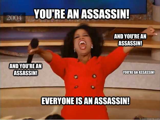 You're an Assassin! You're an Assassin! And You're an Assassin! And You're an Assassin! EVERYONE IS AN ASSASSIN!  oprah you get a car