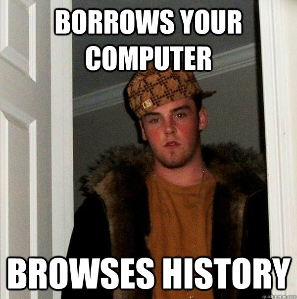 borrows your computer browses history - borrows your computer browses history  Scumbag Steve