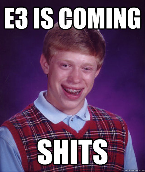 E3 is coming Shits  Bad Luck Brian