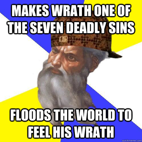 makes wrath one of the seven deadly sins Floods the world to feel his wrath  Scumbag Advice God