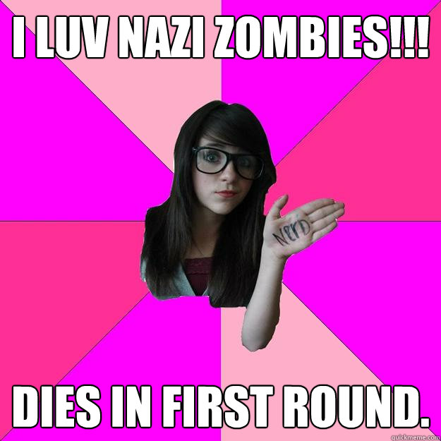 I luv Nazi Zombies!!! Dies in first round.  Idiot Nerd Girl