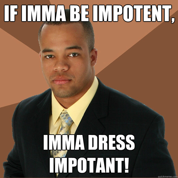 if imma be impotent, imma dress impotant! - if imma be impotent, imma dress impotant!  Successful Black Man