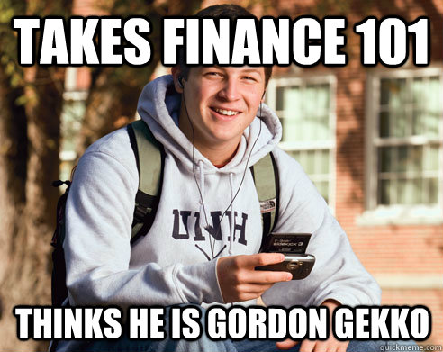 Takes Finance 101 Thinks he is Gordon Gekko  College Freshman