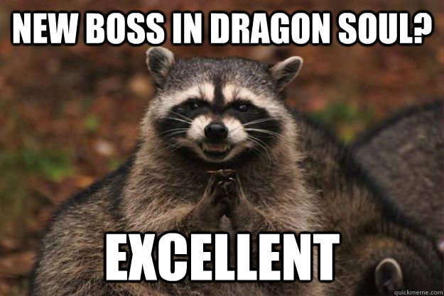 New boss in dragon soul? Excellent  Evil Plotting Raccoon