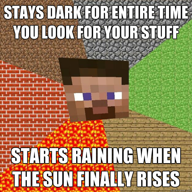 Stays dark for entire time you look for your stuff Starts raining when the sun finally rises  Minecraft