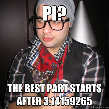 pi? the best part starts after 3.14159265  Oblivious Hipster