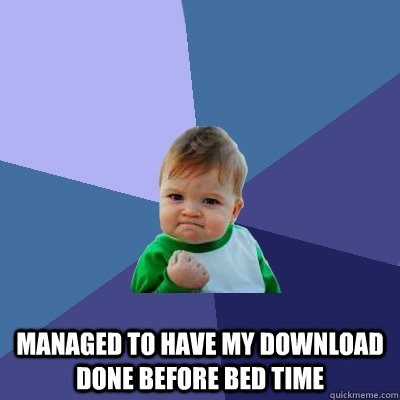  managed to have my download done before bed time  Success Kid