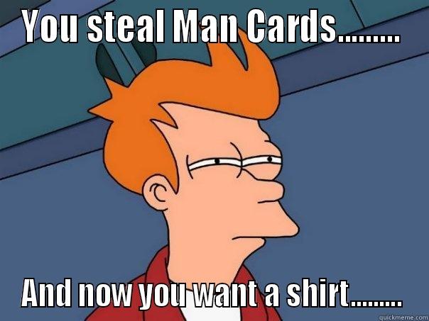 YOU STEAL MAN CARDS......... AND NOW YOU WANT A SHIRT......... Futurama Fry