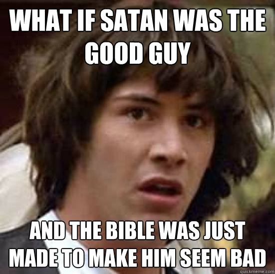 What if satan was the good guy And the bible was just made to make him seem bad - What if satan was the good guy And the bible was just made to make him seem bad  conspiracy keanu