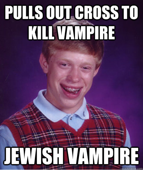 Pulls out cross to kill vampire Jewish Vampire  Bad Luck Brian