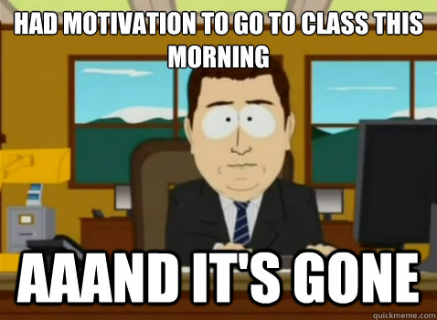 had motivation to go to class this morning aaand it's gone  South Park Banker