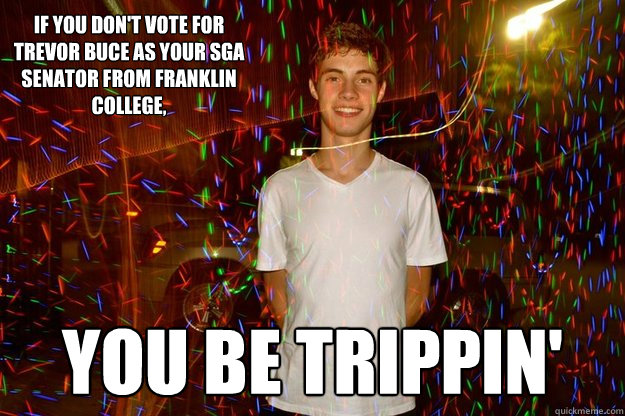 If you don't vote for Trevor Buce as your sga senator from franklin college, you be trippin'  