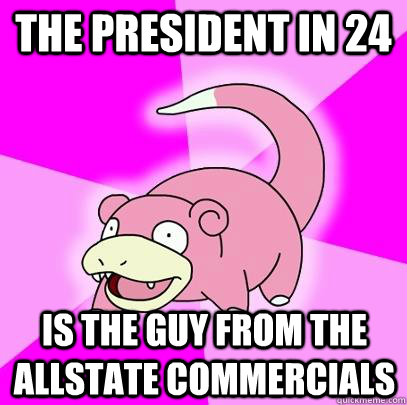 The president in 24 is the guy from the allstate commercials - The president in 24 is the guy from the allstate commercials  Slowpoke