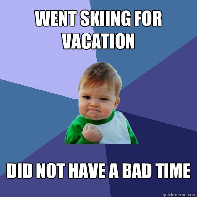 Went Skiing for Vacation Did not have a bad time   Success Kid