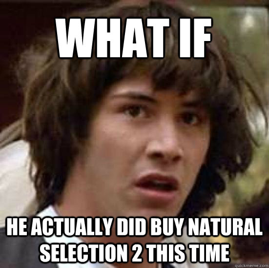 what if  he actually did buy natural selection 2 this time  conspiracy keanu