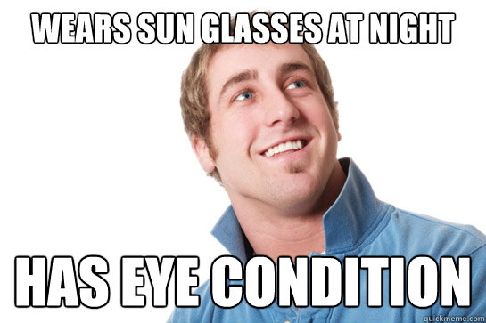 Wears sun glasses at night has eye condition - Wears sun glasses at night has eye condition  Misunderstood D-Bag