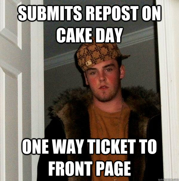 Submits repost on cake day One way ticket to front page  - Submits repost on cake day One way ticket to front page   Scumbag Steve