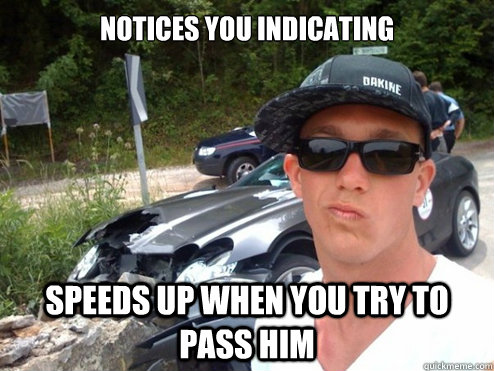 Notices you indicating Speeds up when you try to pass him  