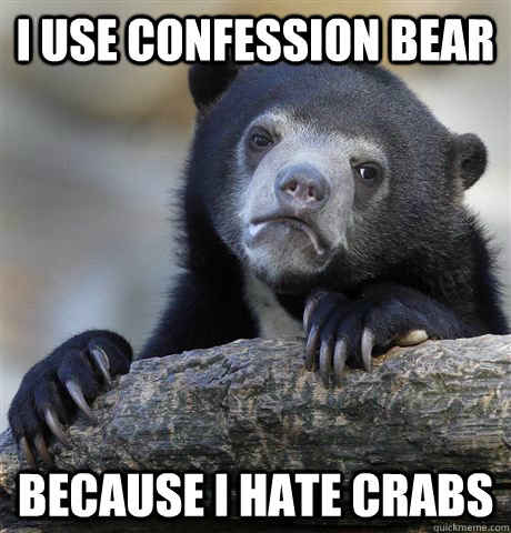 I use Confession bear Because I hate crabs  Confession Bear