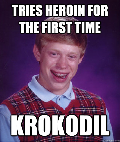 tries heroin for the first time krokodil - tries heroin for the first time krokodil  Bad Luck Brian