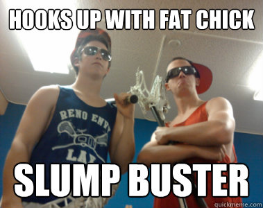 hooks up with fat chick slump buster  Lax Bros