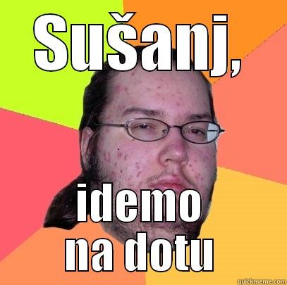 Idemo na dotu - SUŠANJ, IDEMO NA DOTU Butthurt Dweller