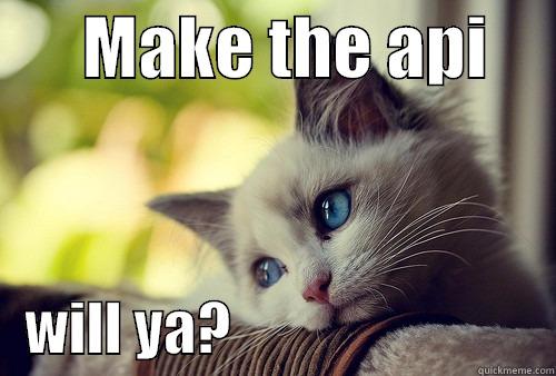 make the api -       MAKE THE API         WILL YA?                            First World Problems Cat