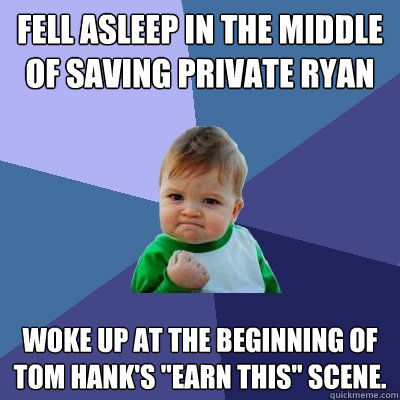 Fell asleep in the middle of Saving Private Ryan  Woke up at the beginning of Tom Hank's 