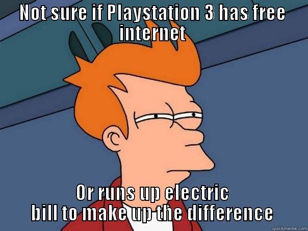 NOT SURE IF PLAYSTATION 3 HAS FREE INTERNET OR RUNS UP ELECTRIC BILL TO MAKE UP THE DIFFERENCE Futurama Fry