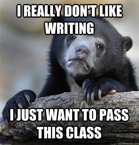 I REALLY DON'T LIKE WRITING  I JUST WANT TO PASS THIS CLASS  Confession Bear