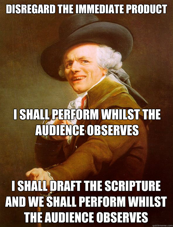 disregard the immediate product I shall perform whilst the audience observes I shall draft the scripture and we shall perform whilst the audience observes  Joseph Ducreux