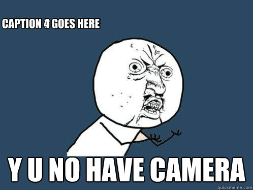  y u no have camera Caption 3 goes here Caption 4 goes here  Y U No