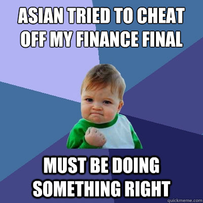 asian tried to cheat off my finance final must be doing something right  Success Kid