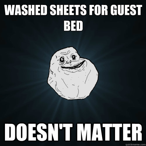 Washed sheets for guest bed DOESN'T MATTER  Forever Alone