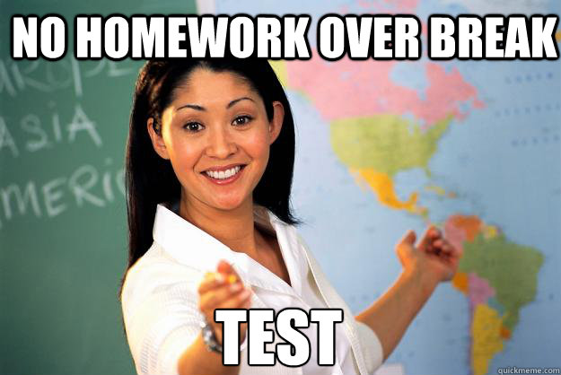 no homework over break test - no homework over break test  Unhelpful High School Teacher