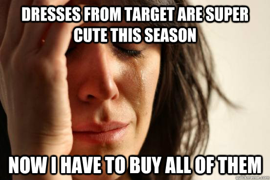 dresses from target are super cute this season now i have to buy all of them  First World Problems