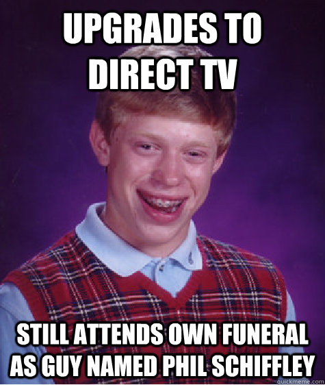 upgrades to direct tv still attends own funeral as guy named Phil schiffley - upgrades to direct tv still attends own funeral as guy named Phil schiffley  Bad Luck Brian