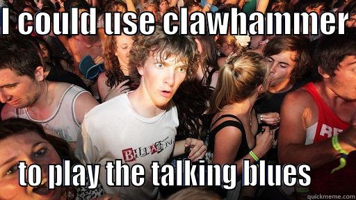 I COULD USE CLAWHAMMER  TO PLAY THE TALKING BLUES     Sudden Clarity Clarence