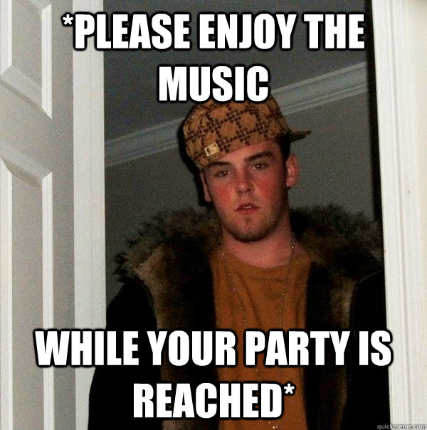 *please enjoy the music While your party is reached*  Scumbag Steve