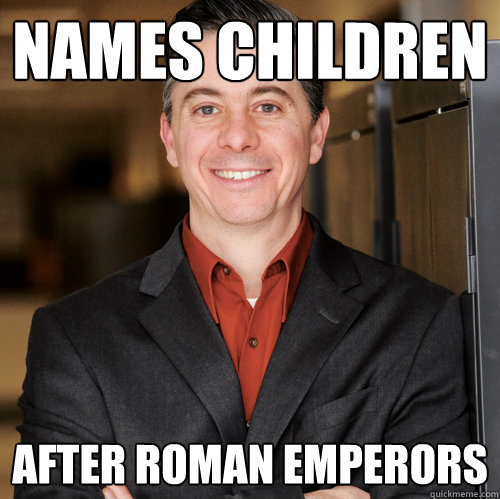 names-children-after-roman-emperors-superior-engineer-castaldi-quickmeme