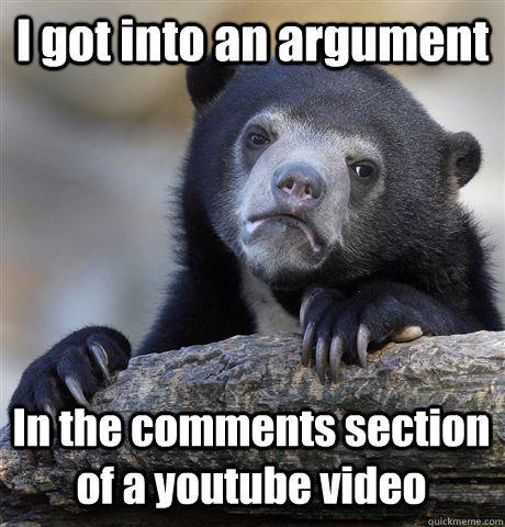 I got into an argument In the comments section of a youtube video  Confession Bear