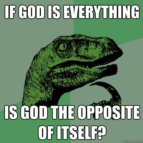 If God Is Everything Is God The Opposite of itself?  Philosoraptor