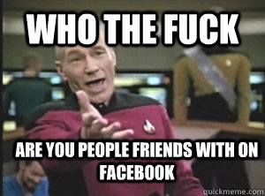 Who the fuck Are you people friends with on facebook  Annoyed Picard